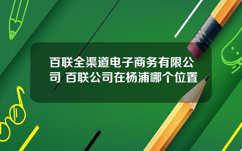 百联全渠道电子商务有限公司 百联公司在杨浦哪个位置